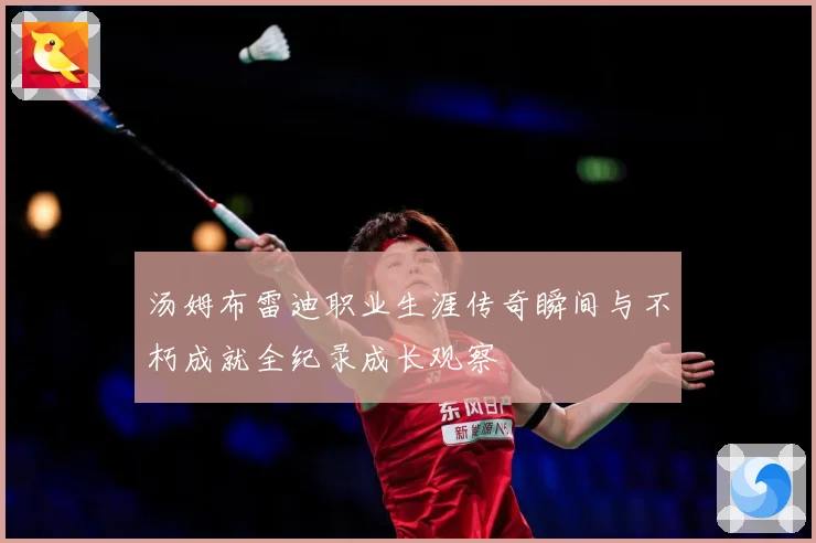 汤姆布雷迪职业生涯传奇瞬间与不朽成就全纪录成长观察