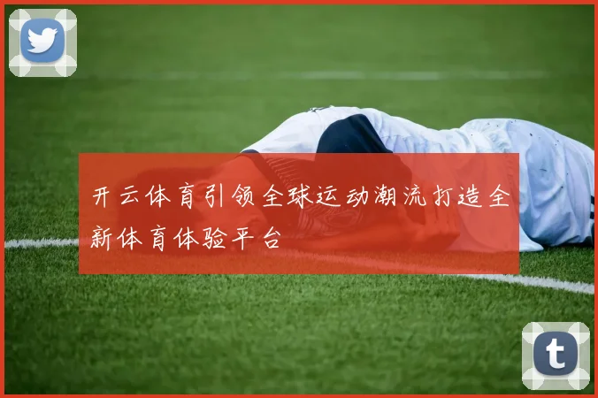 开云体育引领全球运动潮流打造全新体育体验平台