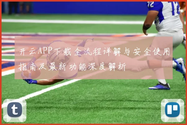 开云APP下载全流程详解与安全使用指南及最新功能深度解析