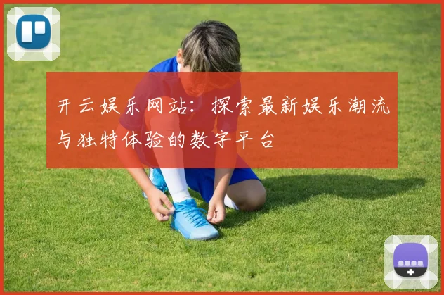 开云娱乐网站：探索最新娱乐潮流与独特体验的数字平台