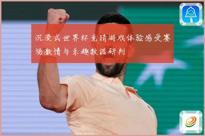 沉浸式世界杯竞猜游戏体验感受赛场激情与乐趣数据研判