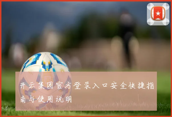 开云集团官方登录入口安全快捷指南与使用说明