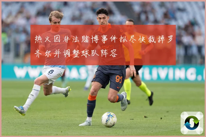 热火因非法赌博事件拟尽快裁掉罗齐尔并调整球队阵容