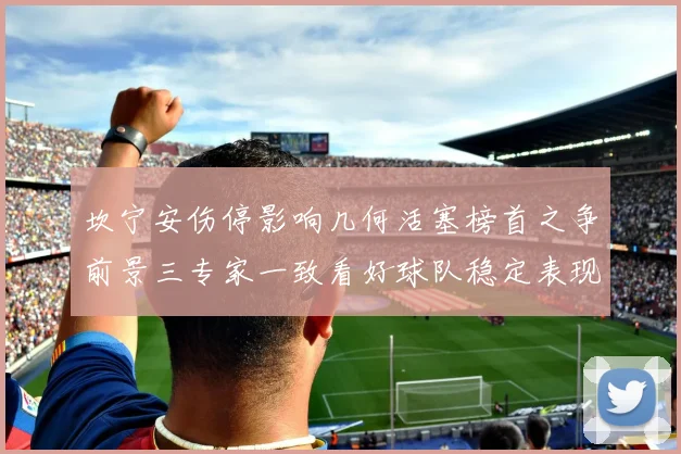 坎宁安伤停影响几何活塞榜首之争前景三专家一致看好球队稳定表现