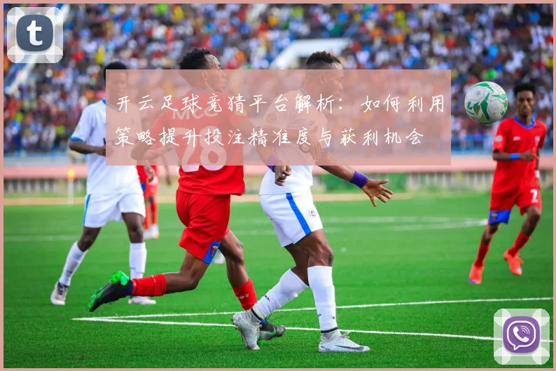 开云足球竞猜平台解析：如何利用策略提升投注精准度与获利机会