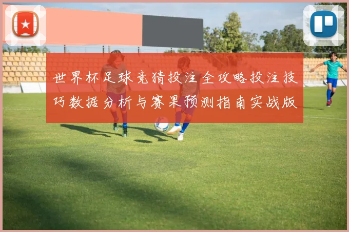 世界杯足球竞猜投注全攻略投注技巧数据分析与赛果预测指南实战版