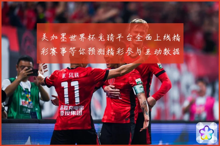 美加墨世界杯竞猜平台全面上线精彩赛事等你预测精彩参与互动数据研判