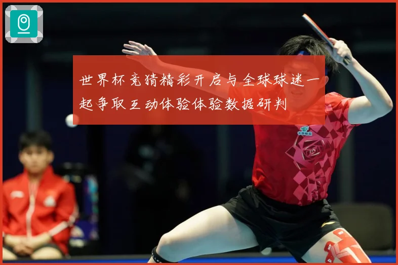 世界杯竞猜精彩开启与全球球迷一起争取互动体验体验数据研判