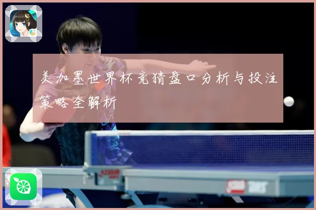 美加墨世界杯竞猜盘口分析与投注策略全解析