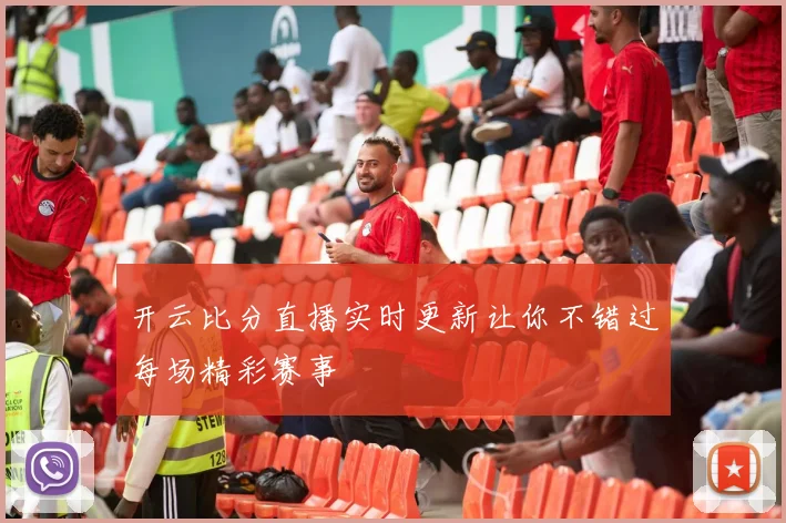 开云比分直播实时更新让你不错过每场精彩赛事