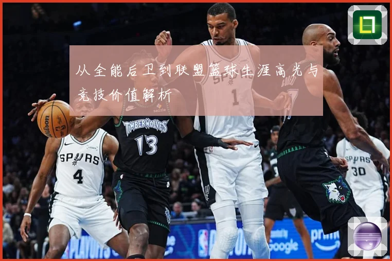从全能后卫到联盟篮球生涯高光与竞技价值解析