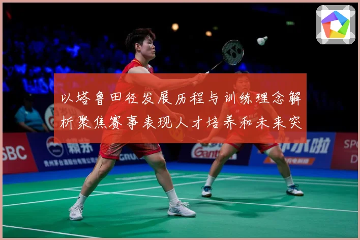 以塔鲁田径发展历程与训练理念解析聚焦赛事表现人才培养和未来突破方向