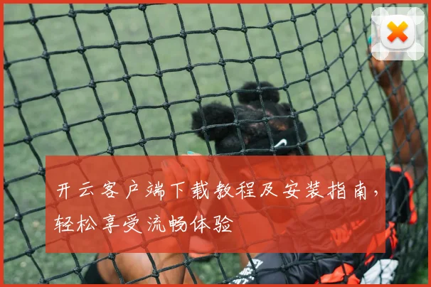 开云客户端下载教程及安装指南，轻松享受流畅体验