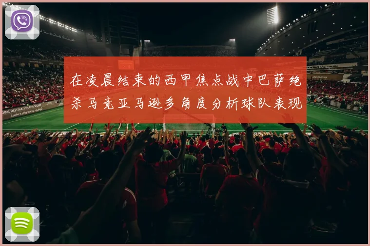 在凌晨结束的西甲焦点战中巴萨绝杀马竞亚马逊多角度分析球队表现