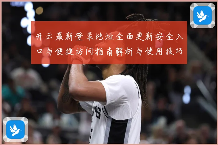 开云最新登录地址全面更新安全入口与便捷访问指南解析与使用技巧说明