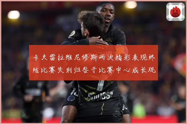 卡夫雷拉维尼修斯两次精彩表现终结比赛失利归咎于比赛中心成长观察