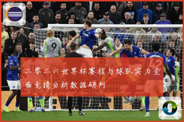 二零二六世界杯赛程与球队实力全面竞猜分析数据研判