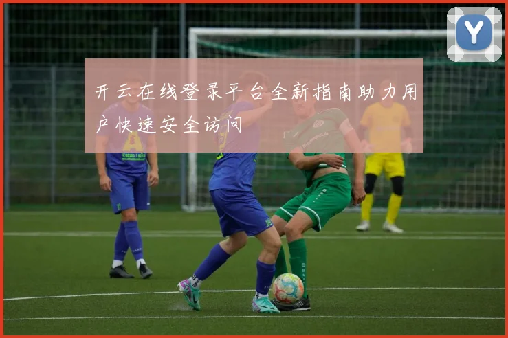 开云在线登录平台全新指南助力用户快速安全访问