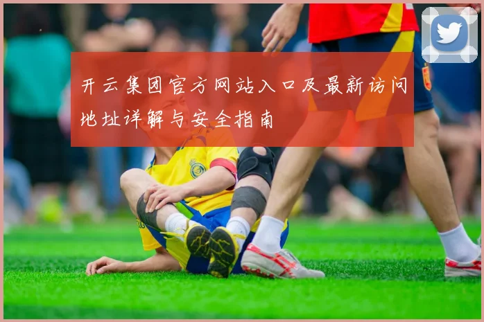 开云集团官方网站入口及最新访问地址详解与安全指南