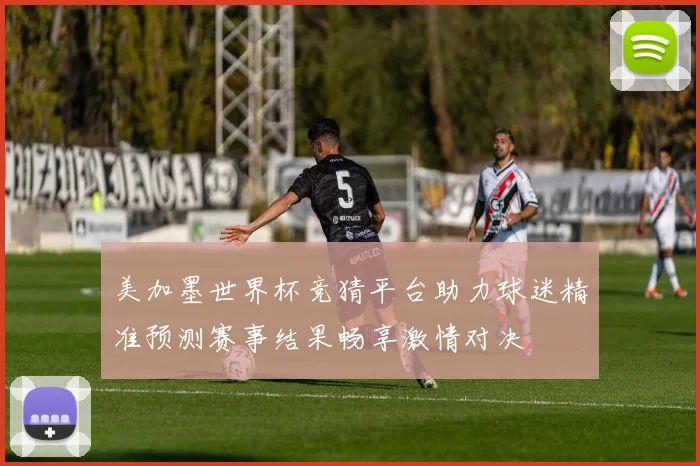 美加墨世界杯竞猜平台助力球迷精准预测赛事结果畅享激情对决