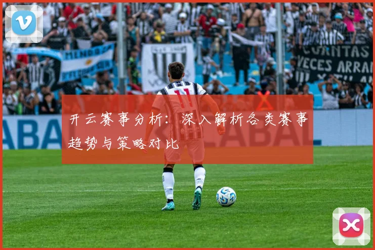 开云赛事分析：深入解析各类赛事趋势与策略对比