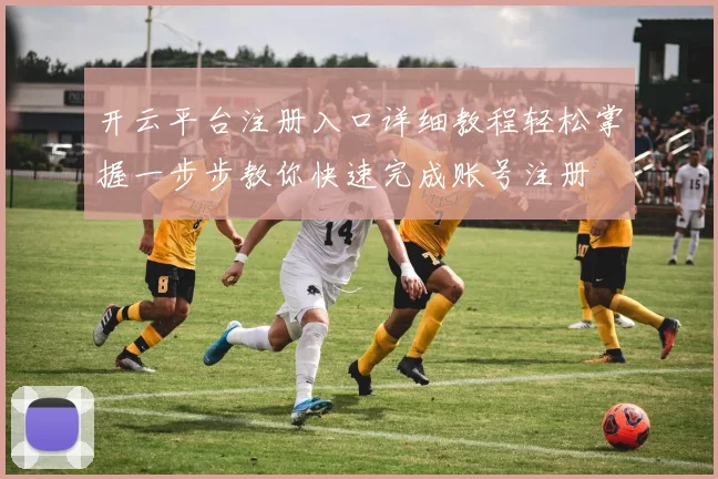 开云平台注册入口详细教程轻松掌握一步步教你快速完成账号注册