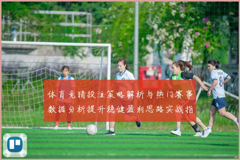 体育竞猜投注策略解析与热门赛事数据分析提升稳健盈利思路实战指南