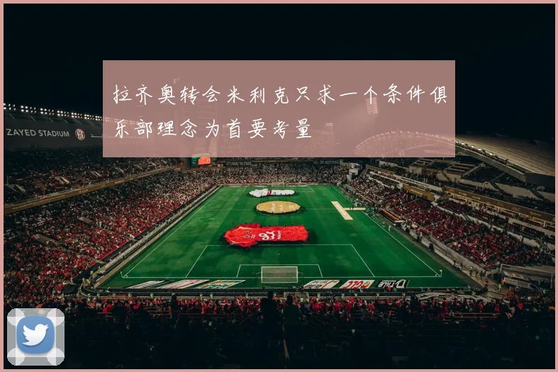 拉齐奥转会米利克只求一个条件俱乐部理念为首要考量