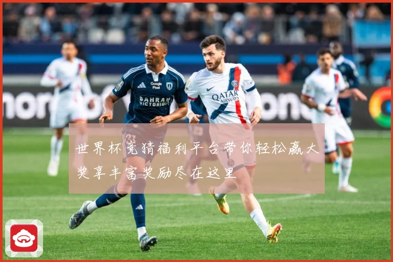 世界杯竞猜福利平台带你轻松赢大奖享丰富奖励尽在这里