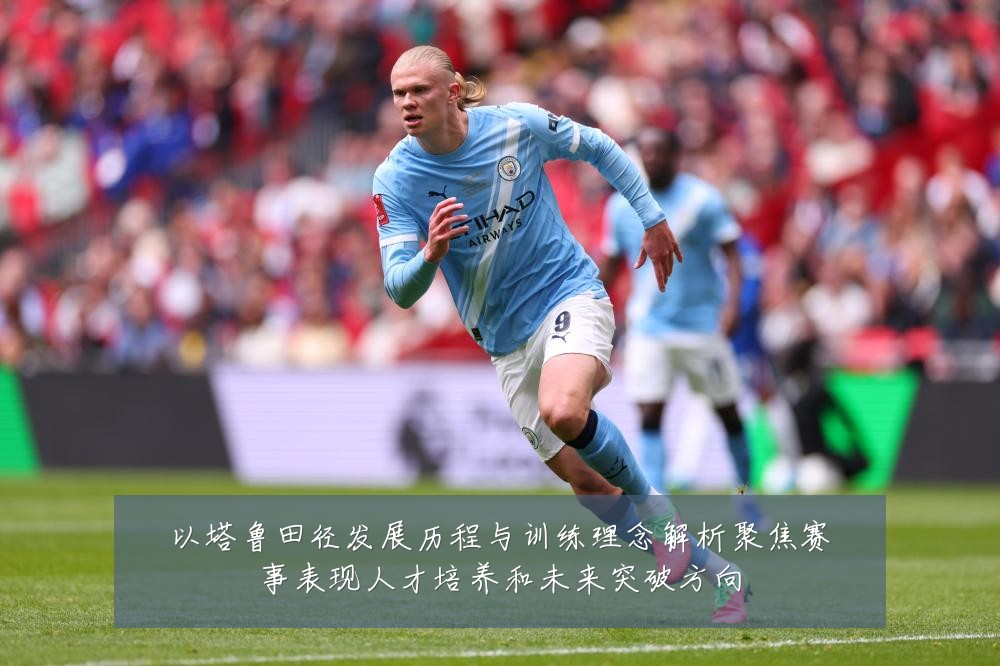 以塔鲁田径发展历程与训练理念解析聚焦赛事表现人才培养和未来突破方向