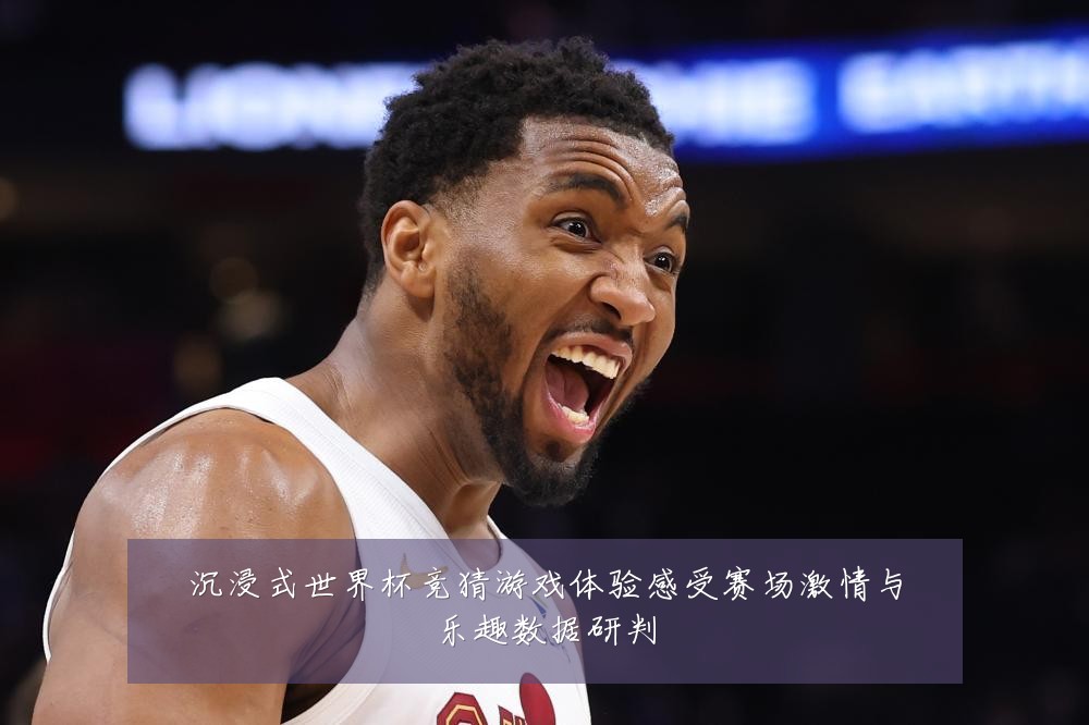 沉浸式世界杯竞猜游戏体验感受赛场激情与乐趣数据研判