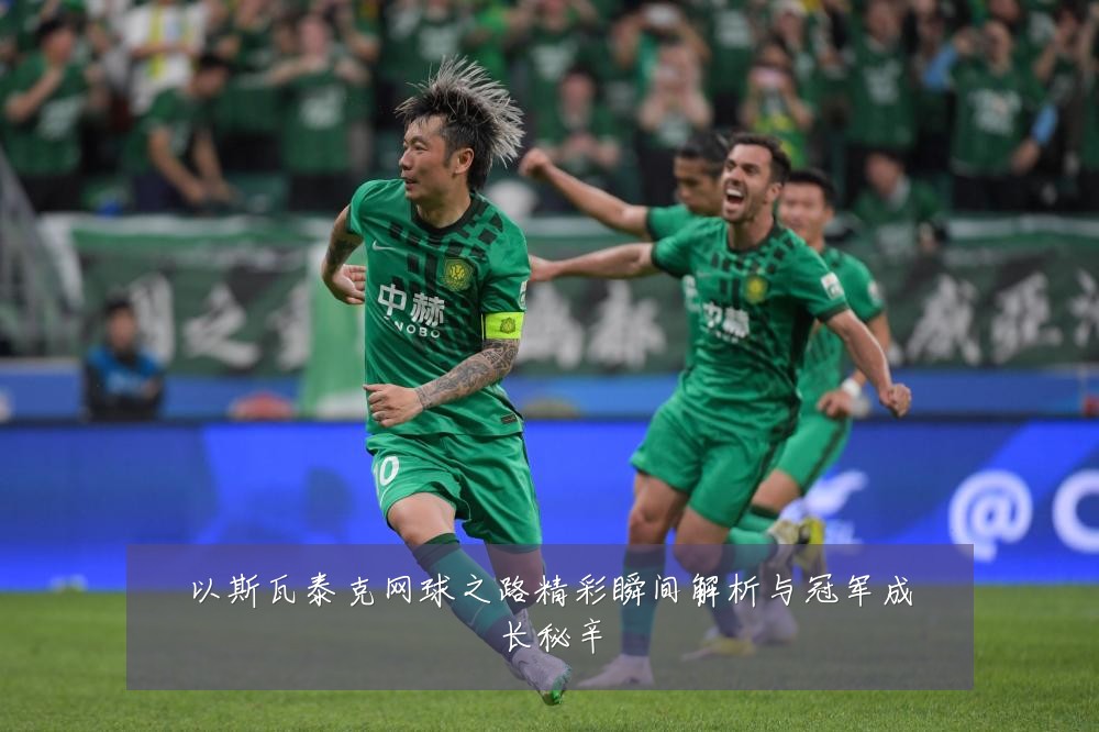 以斯瓦泰克网球之路精彩瞬间解析与冠军成长秘辛