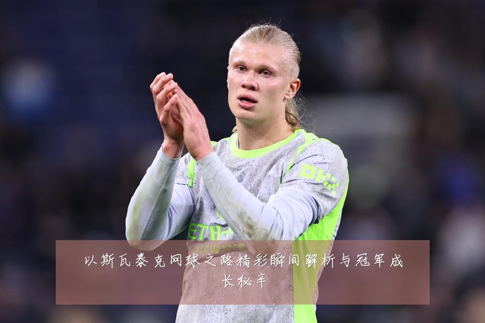以斯瓦泰克网球之路精彩瞬间解析与冠军成长秘辛