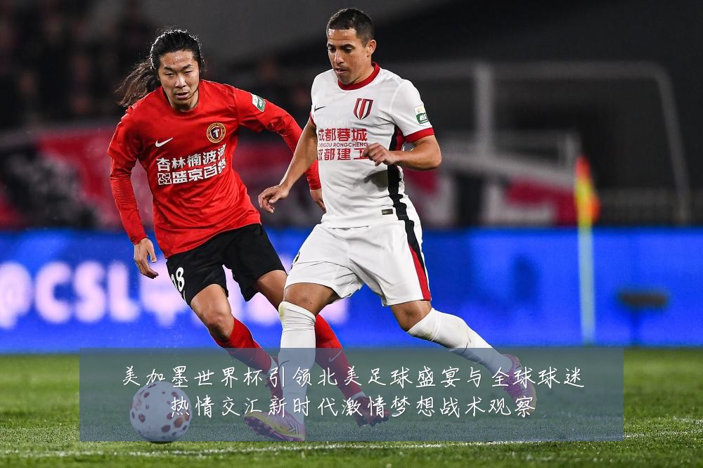 美加墨世界杯引领北美足球盛宴与全球球迷热情交汇新时代激情梦想战术观察