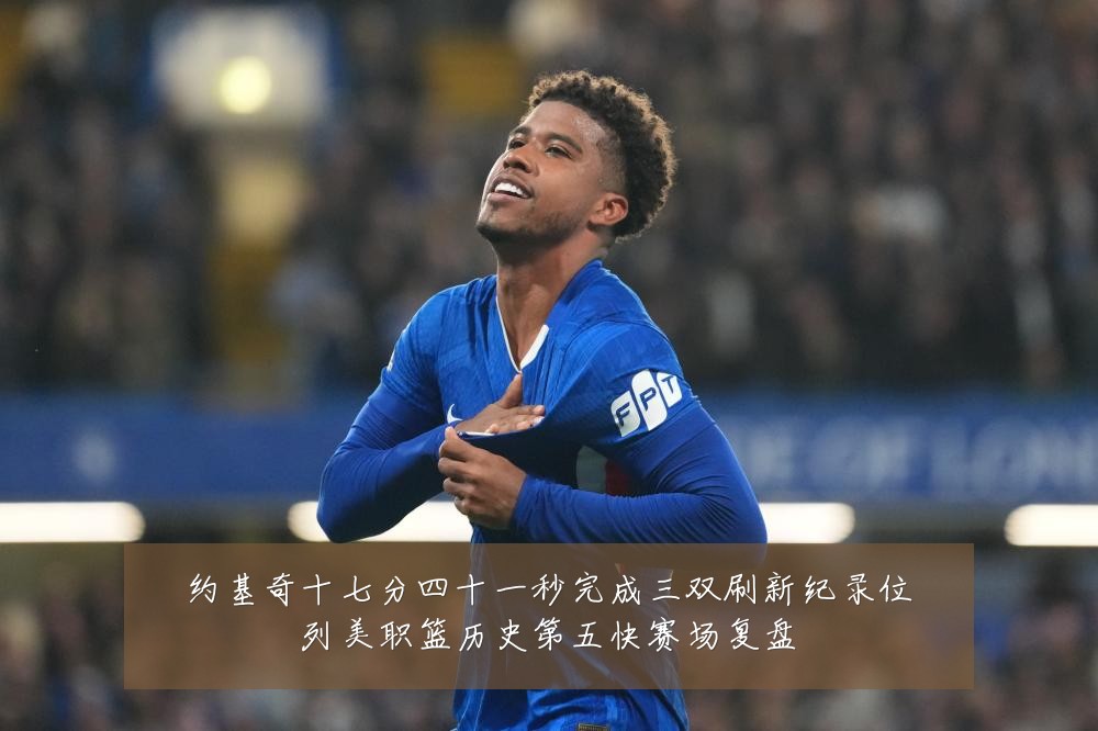 约基奇十七分四十一秒完成三双刷新纪录位列美职篮历史第五快赛场复盘