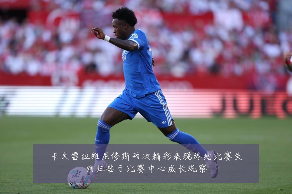 卡夫雷拉维尼修斯两次精彩表现终结比赛失利归咎于比赛中心成长观察