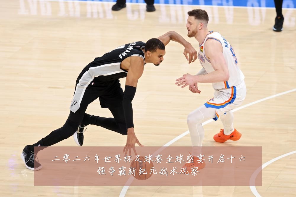 二零二六年世界杯足球赛全球盛宴开启十六强争霸新纪元战术观察