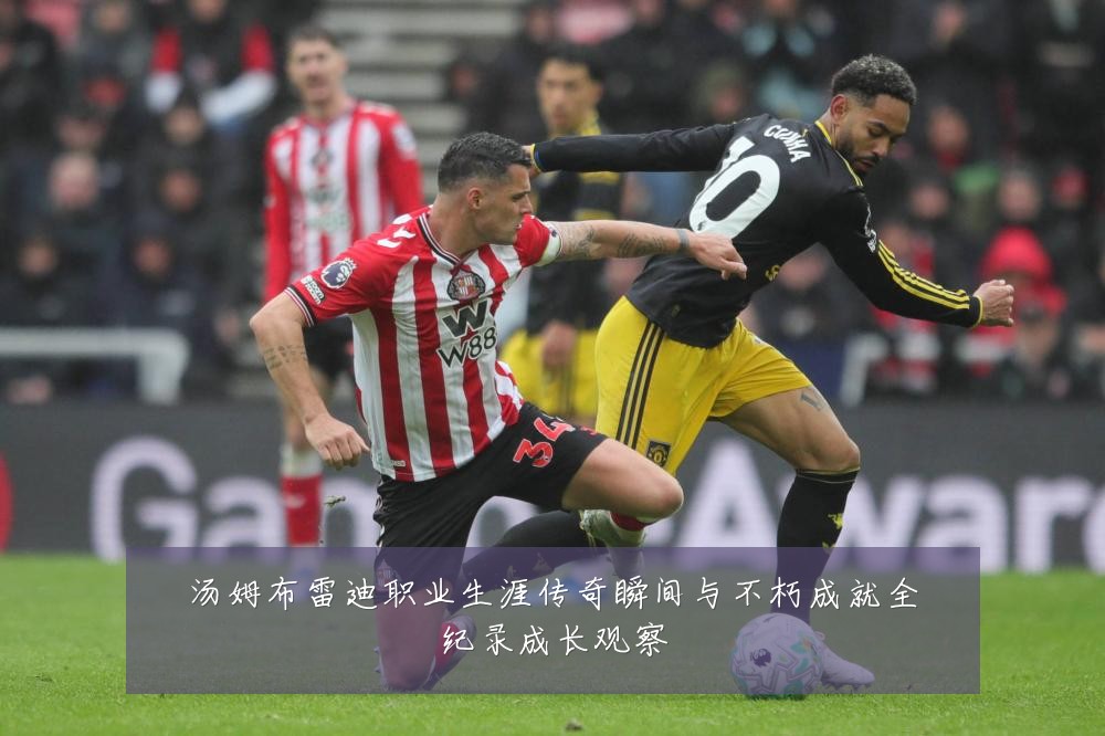 汤姆布雷迪职业生涯传奇瞬间与不朽成就全纪录成长观察