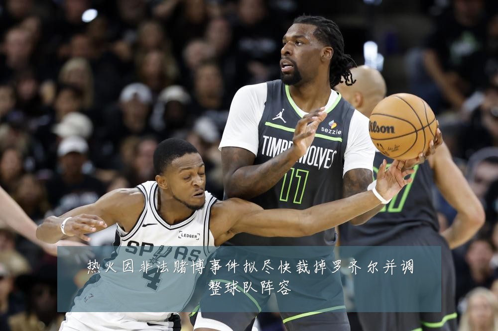 热火因非法赌博事件拟尽快裁掉罗齐尔并调整球队阵容