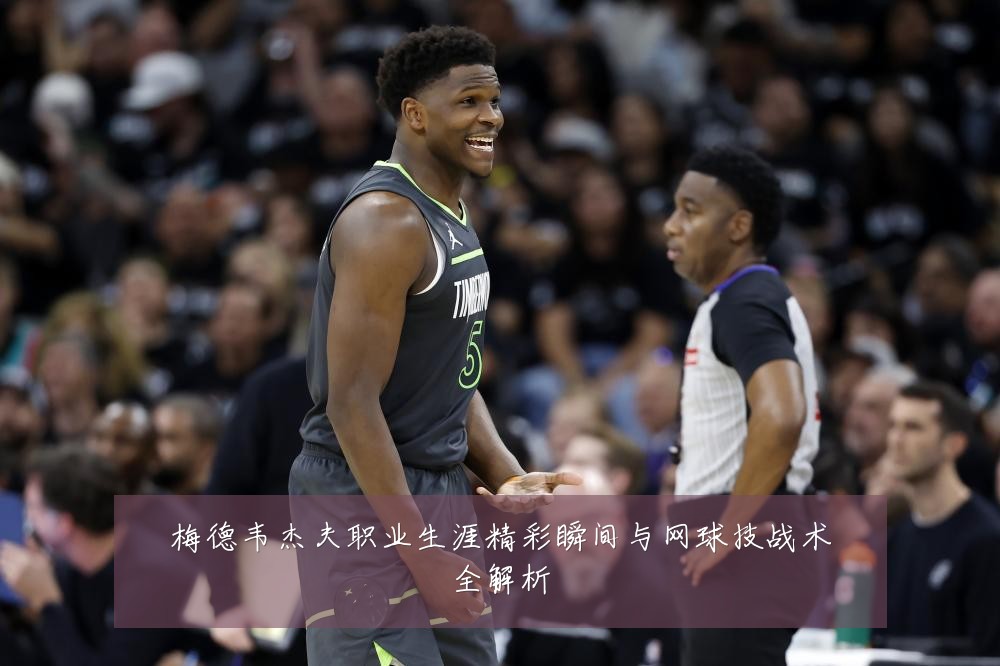 梅德韦杰夫职业生涯精彩瞬间与网球技战术全解析