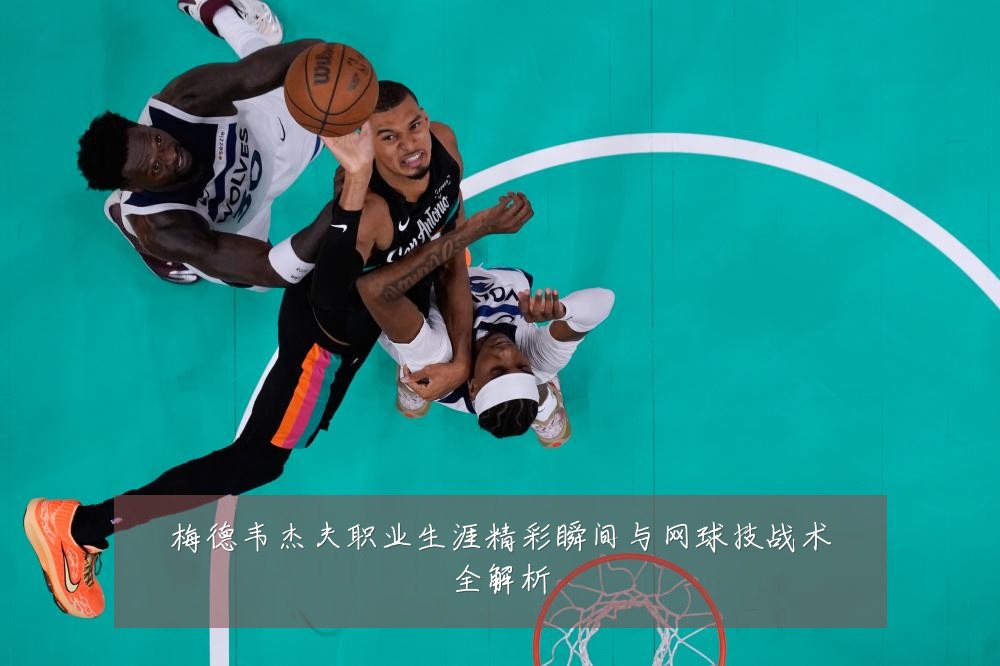 梅德韦杰夫职业生涯精彩瞬间与网球技战术全解析